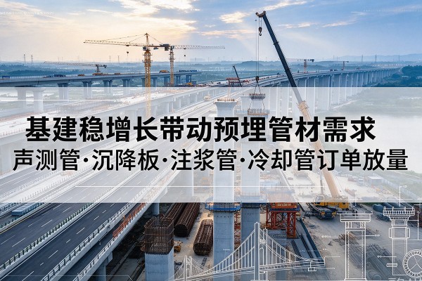桂平基建稳增长带动预埋监测管材需求，声测管、沉降板、注浆管订单持续放量